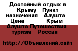 Достойный отдых в Крыму › Пункт назначения ­ Алушта › Цена ­ 1 200 - Крым, Алушта Путешествия, туризм » Россия   